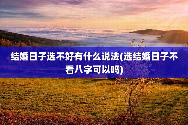 结婚日子选不好有什么说法(选结婚日子不看八字可以吗)