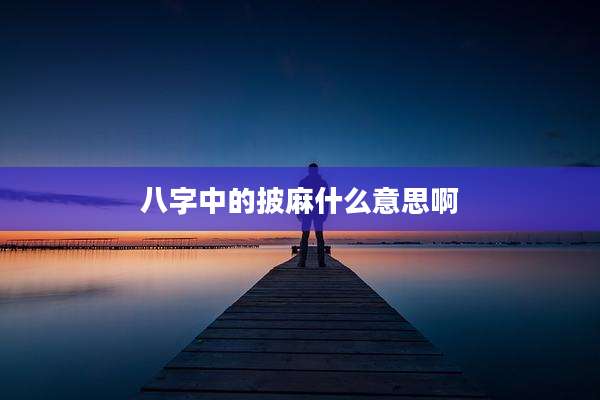 八字中的披麻什么意思啊