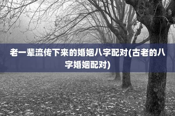 老一辈流传下来的婚姻八字配对(古老的八字婚姻配对)