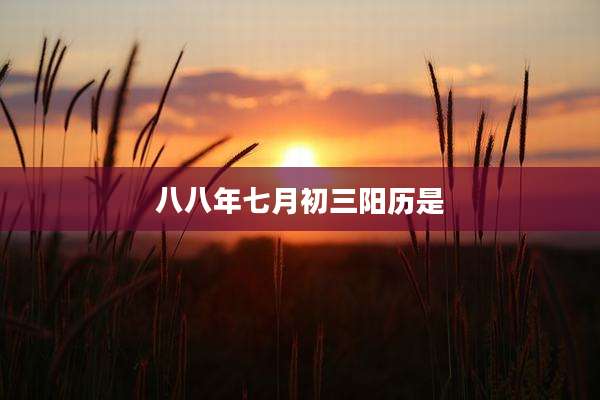 八八年七月初三阳历是