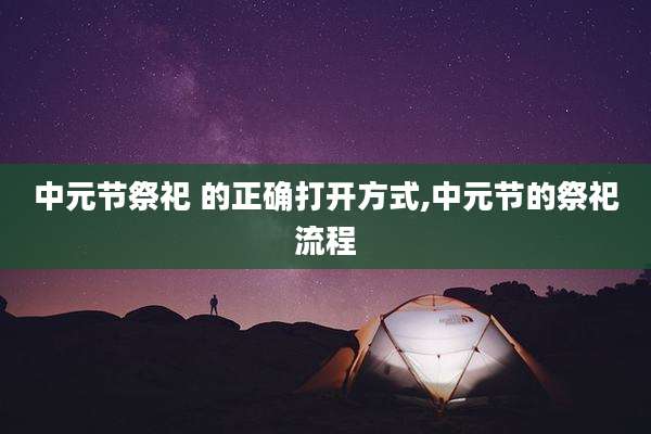 中元节祭祀 的正确打开方式,中元节的祭祀流程