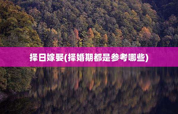 择日嫁娶(择婚期都是参考哪些)
