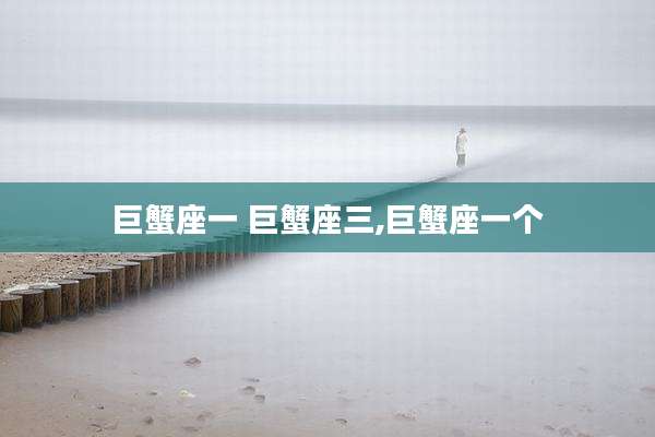 巨蟹座一 巨蟹座三,巨蟹座一个