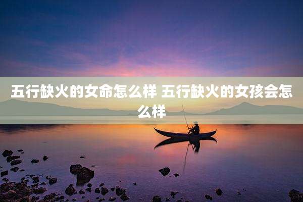 五行缺火的女命怎么样 五行缺火的女孩会怎么样