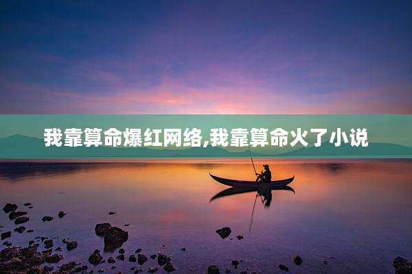我靠算命爆红网络,我靠算命火了小说