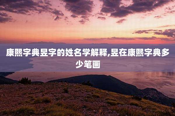 康熙字典昱字的姓名学解释,昱在康熙字典多少笔画