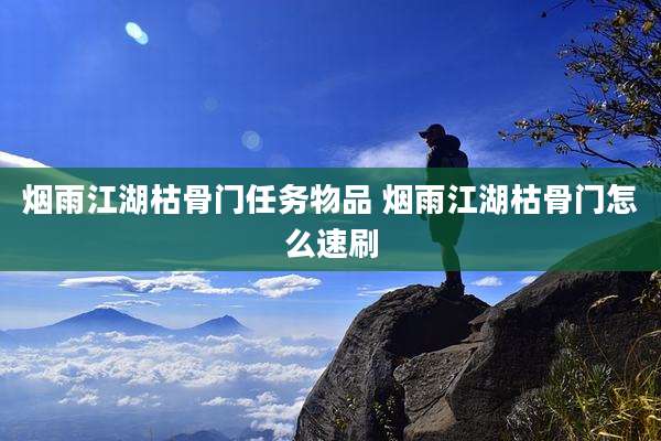 烟雨江湖枯骨门任务物品 烟雨江湖枯骨门怎么速刷