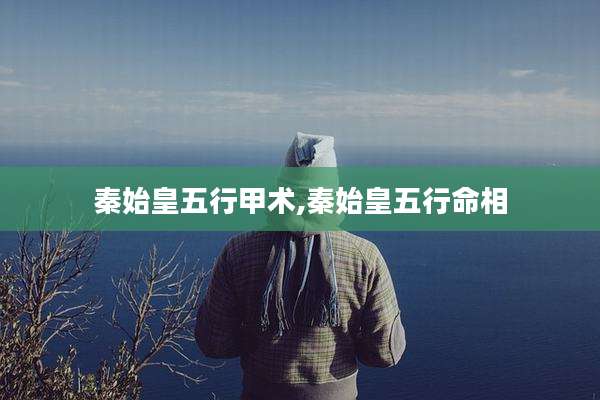 秦始皇五行甲术,秦始皇五行命相