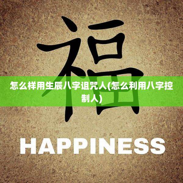 怎么样用生辰八字诅咒人(怎么利用八字控制人)