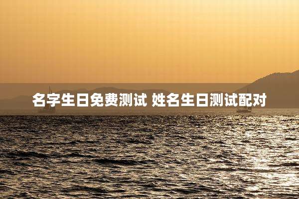 名字生日免费测试 姓名生日测试配对