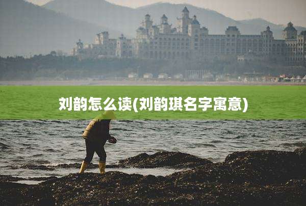 刘韵怎么读(刘韵琪名字寓意)