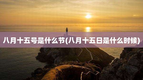八月十五号是什么节(八月十五日是什么时候)