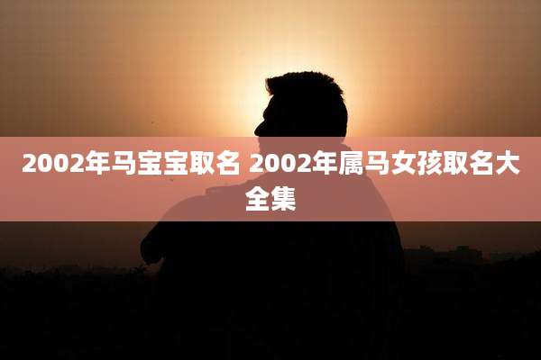 2002年马宝宝取名 2002年属马女孩取名大全集