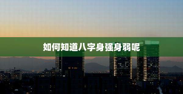 如何知道八字身强身弱呢