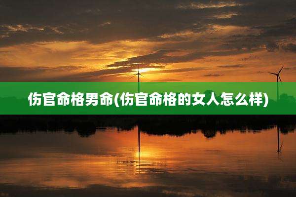 伤官命格男命(伤官命格的女人怎么样)