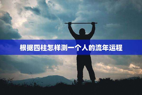 根据四柱怎样测一个人的流年运程