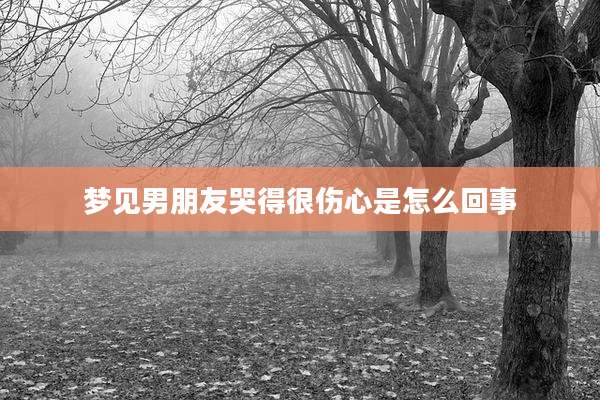 梦见男朋友哭得很伤心是怎么回事