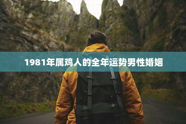 1981年属鸡人的全年运势男性婚姻