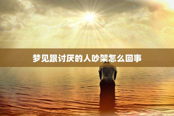 梦见跟讨厌的人吵架怎么回事