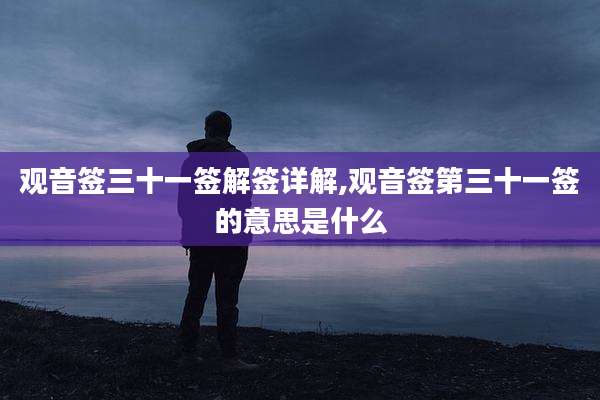 观音签三十一签解签详解,观音签第三十一签的意思是什么
