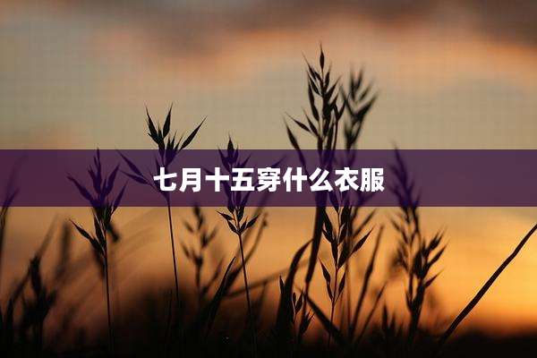 七月十五穿什么衣服