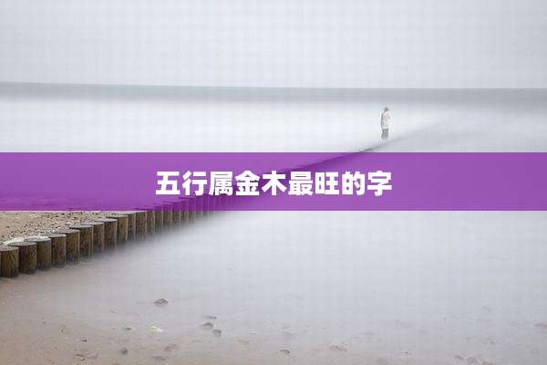 五行属金木最旺的字