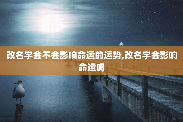 改名字会不会影响命运的运势,改名字会影响命运吗