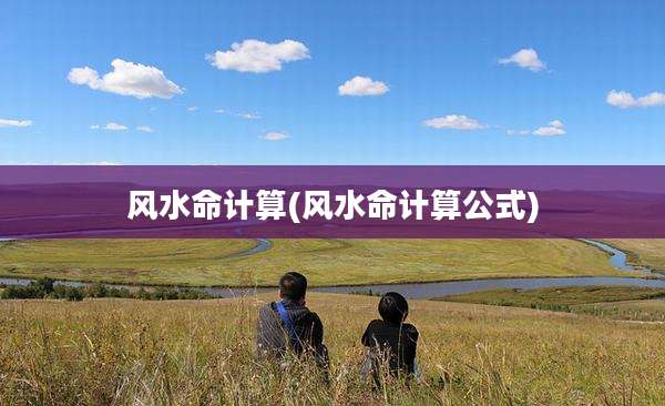 风水命计算(风水命计算公式)