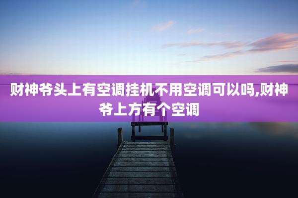 财神爷头上有空调挂机不用空调可以吗,财神爷上方有个空调