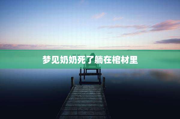 梦见奶奶死了躺在棺材里
