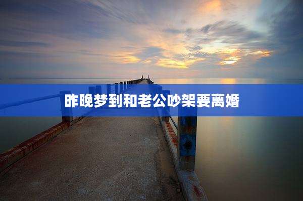 昨晚梦到和老公吵架要离婚