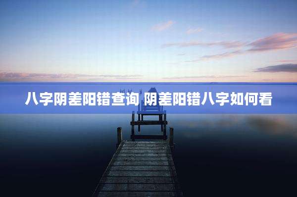 八字阴差阳错查询 阴差阳错八字如何看