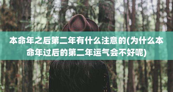 本命年之后第二年有什么注意的(为什么本命年过后的第二年运气会不好呢)
