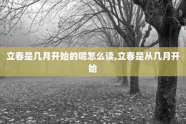 立春是几月开始的呢怎么读,立春是从几月开始