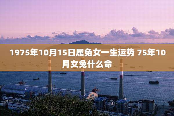 1975年10月15日属兔女一生运势 75年10月女兔什么命