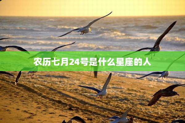 农历七月24号是什么星座的人