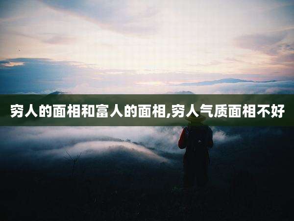 穷人的面相和富人的面相,穷人气质面相不好