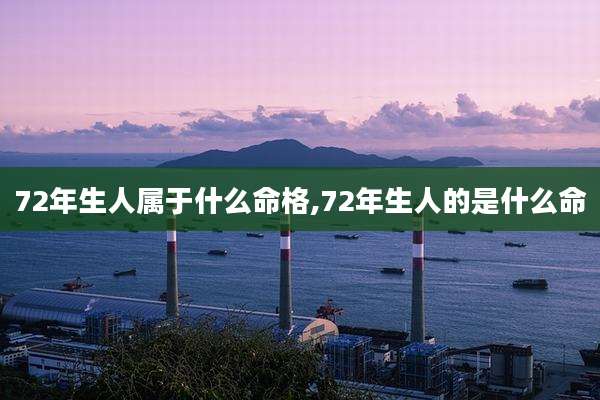 72年生人属于什么命格,72年生人的是什么命