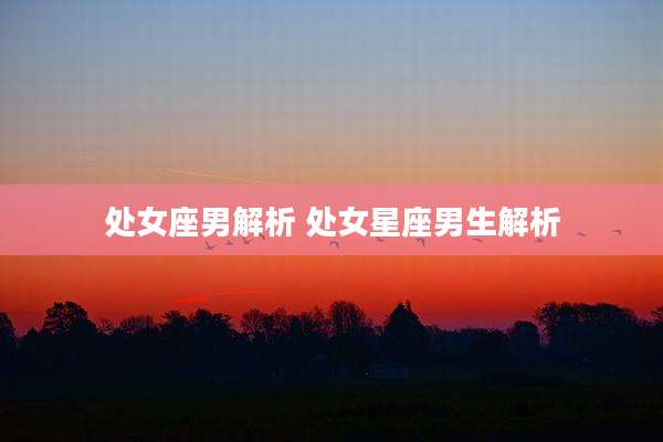 处女座男解析 处女星座男生解析