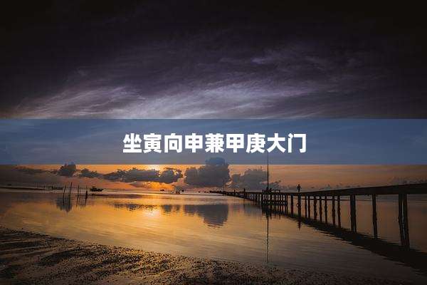 坐寅向申兼甲庚大门