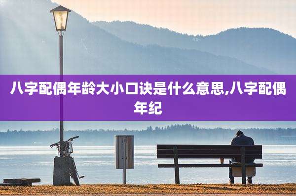 八字配偶年龄大小口诀是什么意思,八字配偶年纪