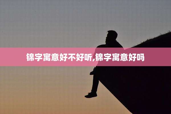 锦字寓意好不好听,锦字寓意好吗