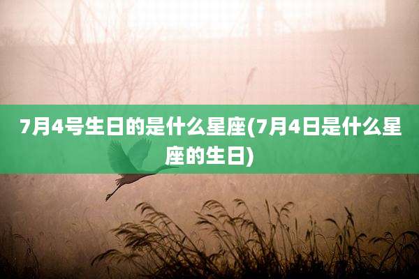 7月4号生日的是什么星座(7月4日是什么星座的生日)