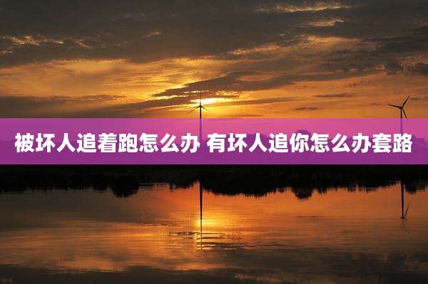 被坏人追着跑怎么办 有坏人追你怎么办套路