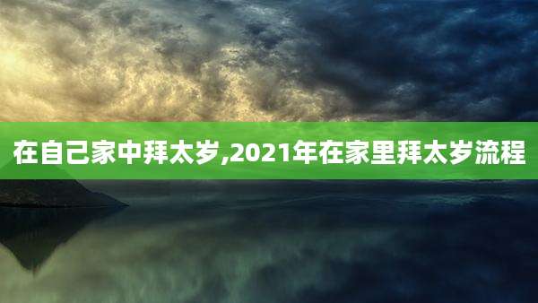 在自己家中拜太岁,2021年在家里拜太岁流程