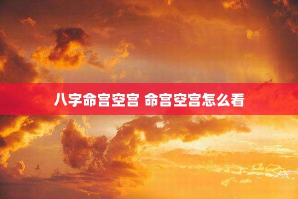 八字命宫空宫 命宫空宫怎么看