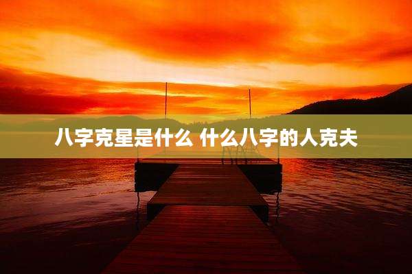 八字克星是什么 什么八字的人克夫