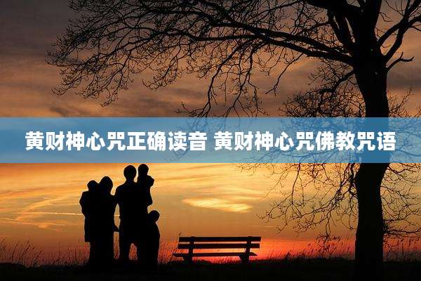 黄财神心咒正确读音 黄财神心咒佛教咒语