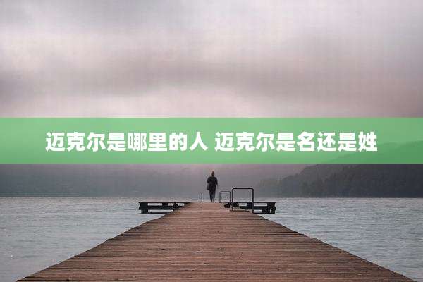 迈克尔是哪里的人 迈克尔是名还是姓