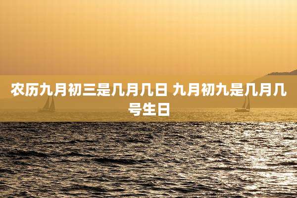 农历九月初三是几月几日 九月初九是几月几号生日